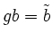 $ gb =\tilde{b}$