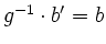 $ g^{-1}\cdot b'=b$