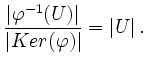 $\displaystyle \frac{\vert\varphi^{-1}(U)\vert}{\vert Ker(\varphi)\vert}=\vert U\vert \,.
$