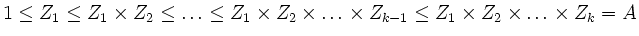 $\displaystyle 1 \leq Z_1 \leq Z_1 \times Z_2 \leq \ldots \leq Z_1 \times Z_2 \times \ldots
\times Z_{k-1} \leq Z_1 \times Z_2 \times \ldots \times Z_k=A
$