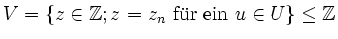 $ V=\{z \in {\mathbb{Z}} ; z=z_n \textrm{ fr ein } u \in U\}
\leq {\mathbb{Z}}$