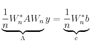 $\displaystyle \underbrace{\frac{1}{n} W_n^* A W_n}_{\Lambda} y =
\underbrace{\frac{1}{n} W_n^* b}_{c}
$