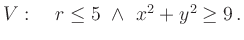 $ V:\quad r\leq 5\
\land \ x^2+y^2\geq 9\,.$