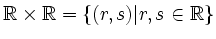 $ \mathbb{R}\times\mathbb{R}=\{(r,s)\vert r,s\in \mathbb{R} \}$