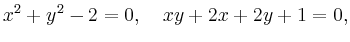 $\displaystyle x^2 + y^2 - 2 = 0,\quad xy + 2x + 2y + 1 = 0,
$