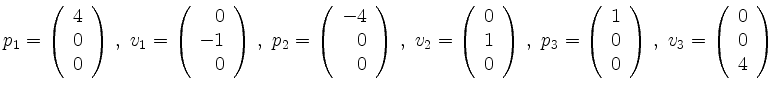 $\displaystyle p_1=\left(\begin{array}{r}4\\ 0\\ 0\end{array}\right)\,,\
v_1=\l...
...0\end{array}\right)\,,\
v_3=\left(\begin{array}{r}0\\ 0\\ 4\end{array}\right)
$