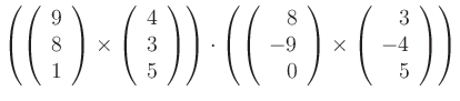 $\displaystyle \left(\left(\begin{array}{c}9\\ 8\\ 1\end{array}\right)\times
\le...
...d{array}\right)\times
\left(\begin{array}{r}3\\ -4\\ 5\end{array}\right)\right)$