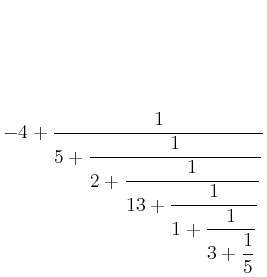 $\displaystyle -4+\dfrac{1}{5+\dfrac{1}{2+\dfrac{1}{13+\dfrac{1}{1+\dfrac{1}{3+\dfrac{1}{5}}}}}}$