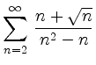 $ {\displaystyle{\sum_{n=2}^\infty\,
\frac{n+\sqrt{n}}{n^2-n}}}$