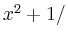 $ x^2 + 1/$