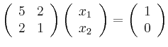 $\displaystyle \left(\begin{array}{cc}
5 & 2 \\ 2 & 1
\end{array}\right)
\left(...
... \\ x_2
\end{array}\right)
=
\left(\begin{array}{c}
1 \\ 0
\end{array}\right)
$