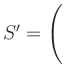 $ S'=\left(\rule{0cm}{4ex}\right.$