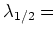 $ \lambda_{1/2}=$