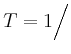 $ T=1\Big/$