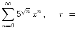 $ \displaystyle{\sum_{n=0}^\infty
5^{\sqrt{n}}\,x^n}\,, \quad\,\, r\ =\ $