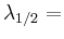 $ \lambda_{1/2}=$