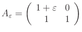 $\displaystyle A_{\varepsilon}=
\left( \begin{array}{cc} 1+\varepsilon & 0 \\ 1 & 1 \end{array}\right)
$