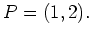 $ P = (1,2) .$