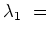 $ \lambda_1\ =\ $