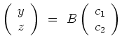 $\displaystyle \left(\begin{array}{c}y\\ z\end{array}\right)\ =\
B\left(\begin{array}{c}c_1\\ c_2\end{array}\right)$