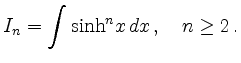 $\displaystyle I_n = \int \sinh^n \!x \, dx \, ,\quad n \ge 2\,.
$