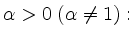 $ \alpha > 0 \; (\alpha \neq 1):$