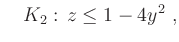 $\displaystyle \quad K_2:\, z \le 1-4y^2\ ,
$