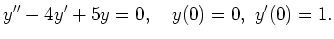 $\displaystyle y'' - 4y' + 5 y = 0
,\quad
y(0) = 0
,\
y'(0) = 1
.
$