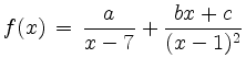 $ {\displaystyle{f(x)\,=\,\frac{a}{x-7}+\frac{bx+c}{(x-1)^2}}}$