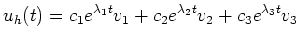 $\displaystyle u_h(t)=c_1e^{\lambda_1 t}v_1+c_2e^{\lambda_2 t}v_2+c_3e^{\lambda_3
t}v_3$