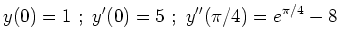 $\displaystyle y(0)=1 \ ; \ y'(0)=5 \ ; \ y''(\pi/4)=e^{\pi/4}-8
$