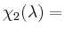 $ \chi_2(\lambda)=$