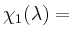 $ \chi_1(\lambda)=$