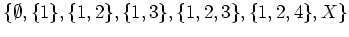 $\displaystyle \{\emptyset,\{1\},\{1,2\},\{1,3\},\{1,2,3\}, \{1,2,4\} , X \} $