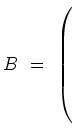 $ B\ =\ \left(\rule{0cm}{8ex}\right.$