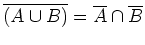 $ \overline{(A\cup B)}=\overline{A}\cap\overline{B}$