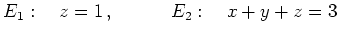 $\displaystyle E_1:\quad z=1\,,\qquad \quad E_2:\quad x+y+z=3
$