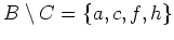 $ B\setminus C =\left\{a,c,f,h\right\}$