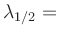 $ \lambda_{1/2}=$