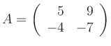 $\displaystyle A=\left(\begin{array}{rr}
5 & 9 \\
-4 & -7
\end{array}\right)
$