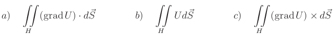 $\displaystyle {a)}\quad \iint\limits_H (\operatorname{grad} U)\cdot d\vec{S}\qq...
...S}\qquad\qquad
{c)}\quad \iint\limits_H (\operatorname{grad} U)\times d\vec{S}
$