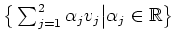 $ \big{\{}\sum_{j=1}^{2}\alpha_j v_j\big\vert \alpha_j\in\mathbb{R}\big{\}}$