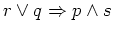 $ r \vee q \Rightarrow p \wedge s$