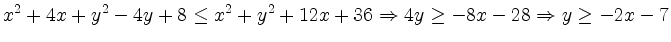 $\displaystyle x^2+4x+y^2-4y+8\leq x^2+y^2+12x+36 \Rightarrow 4y \geq -8x-28 \Rightarrow y \geq -2x-7
$