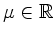 $ \mu \in \mathbb{R}$