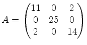 $\displaystyle A=\begin{pmatrix}11&0&2\\ 0&25&0\\ 2&0&14\end{pmatrix}$