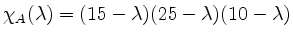 $ \chi_A(\lambda)=(15-\lambda)(25-\lambda)(10-\lambda)$