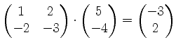 $\displaystyle \begin{pmatrix}1&2\\ -2&-3\end{pmatrix}\cdot \begin{pmatrix}5\\ -4\end{pmatrix}=
\begin{pmatrix}-3\\ 2\end{pmatrix}$