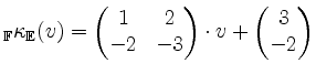 $\displaystyle _\mathbb{F}\kappa_\mathbb{E}(v)=\begin{pmatrix}1&2\\ -2&-3\end{pmatrix}\cdot
v+\begin{pmatrix}3\\ -2\end{pmatrix}$