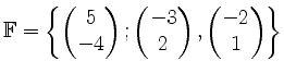 $ \mathbb{F}=\left\{\begin{pmatrix}5\\ -4\end{pmatrix};
\begin{pmatrix}-3\\ 2\end{pmatrix},
\begin{pmatrix}-2\\ 1\end{pmatrix}\right\}$